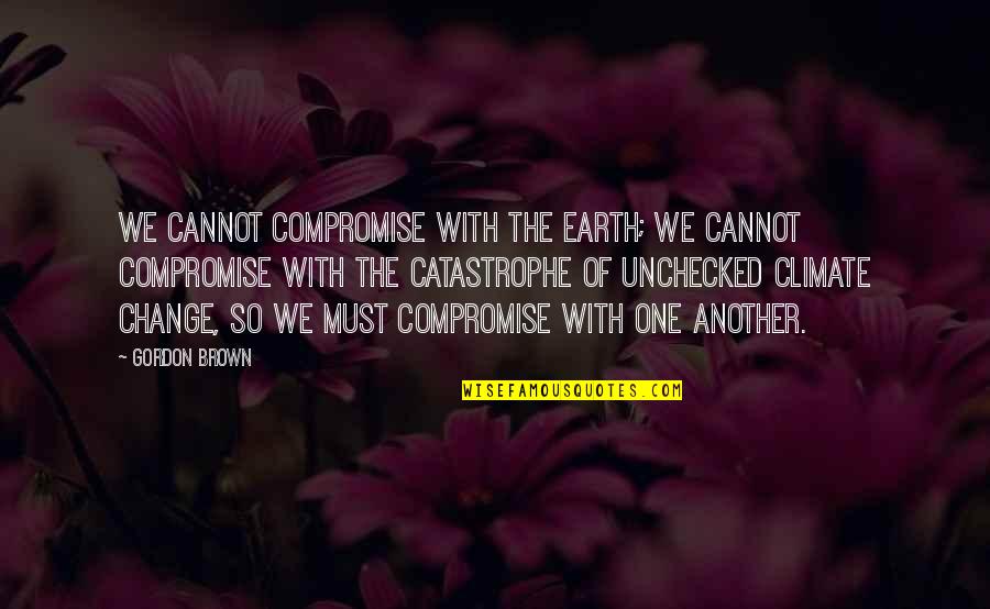 Brueggerssurvey Quotes By Gordon Brown: We cannot compromise with the earth; we cannot