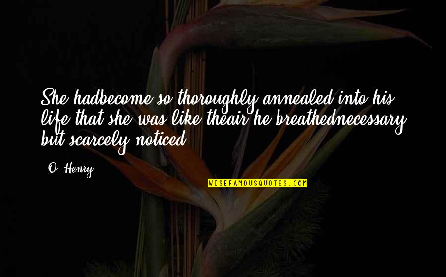 Brueggerssurvey Quotes By O. Henry: She hadbecome so thoroughly annealed into his life