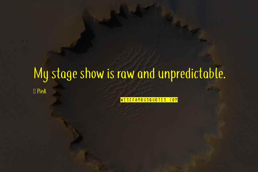 Brueghel Quotes By Pink: My stage show is raw and unpredictable.