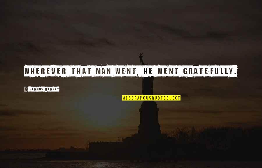 Bruehl Foundry Quotes By Seamus Heaney: Wherever that man went, he went gratefully. Bruehl Foundry Quotes By Seamus Heaney: Wherever that man went, he went gratefully.