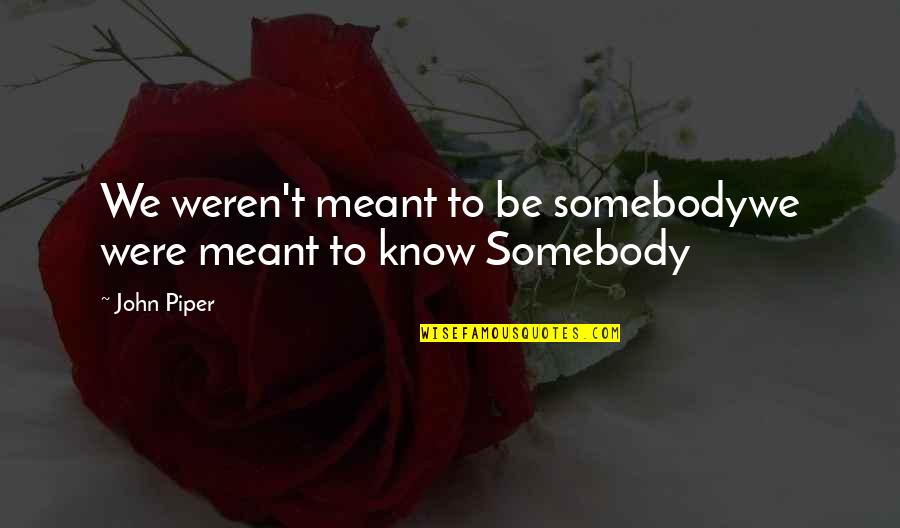 Bruel Kjaer Quotes By John Piper: We weren't meant to be somebodywe were meant