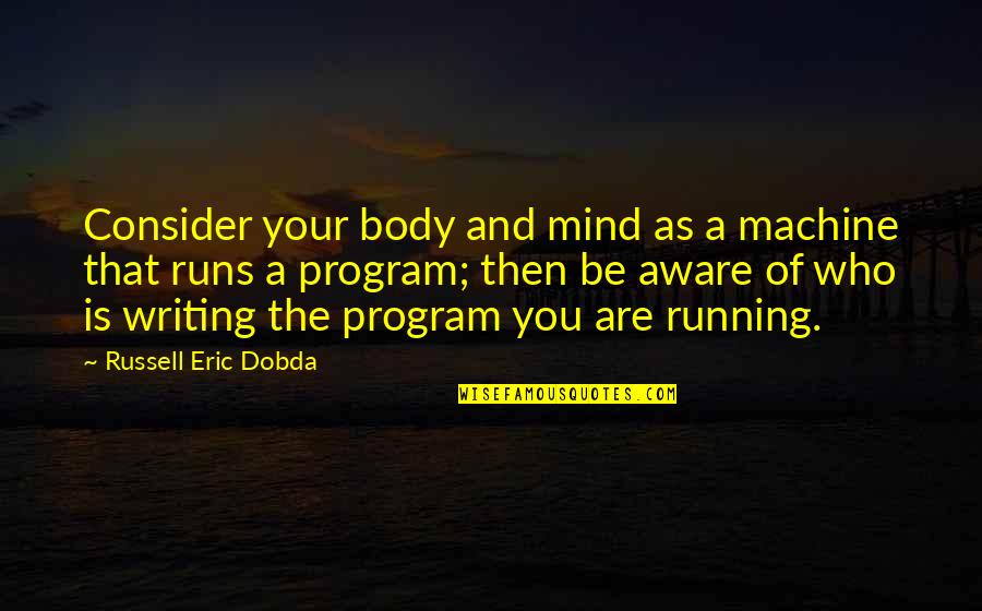 Bruening Foundation Quotes By Russell Eric Dobda: Consider your body and mind as a machine Bruening Foundation Quotes By Russell Eric Dobda: Consider your body and mind as a machine