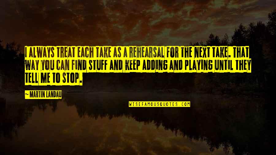 Bruening Quotes By Martin Landau: I always treat each take as a rehearsal Bruening Quotes By Martin Landau: I always treat each take as a rehearsal