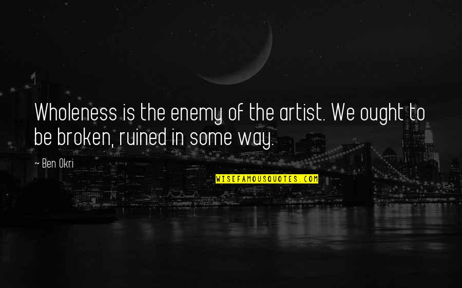Bruenna Quotes By Ben Okri: Wholeness is the enemy of the artist. We