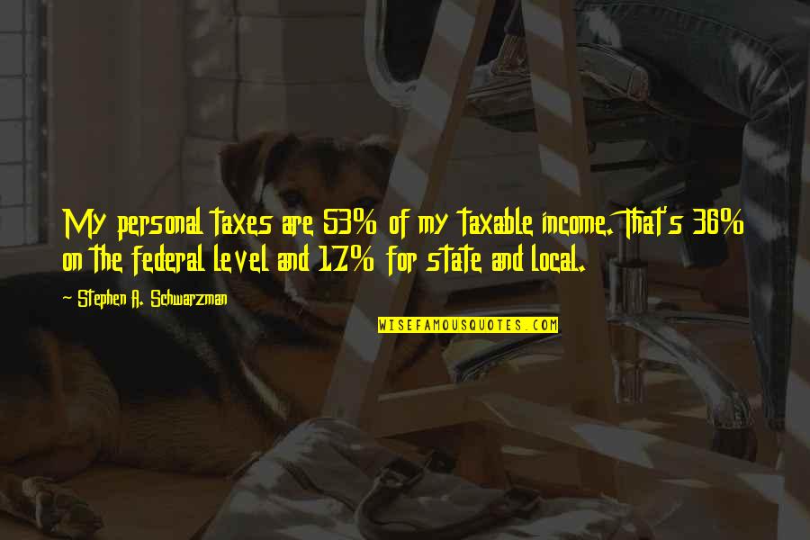 Bruenna Quotes By Stephen A. Schwarzman: My personal taxes are 53% of my taxable