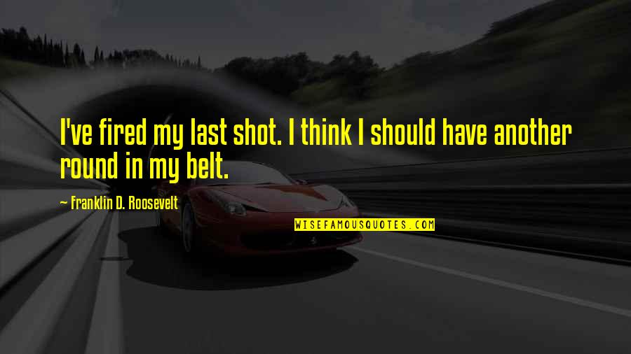 Bruford And Tarkus Quotes By Franklin D. Roosevelt: I've fired my last shot. I think I Bruford And Tarkus Quotes By Franklin D. Roosevelt: I've fired my last shot. I think I