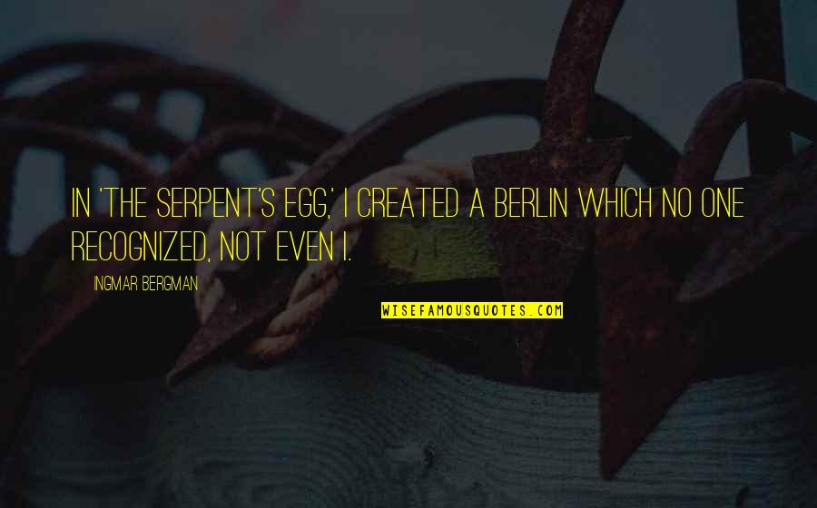 Bruford And Tarkus Quotes By Ingmar Bergman: In 'The Serpent's Egg,' I created a Berlin