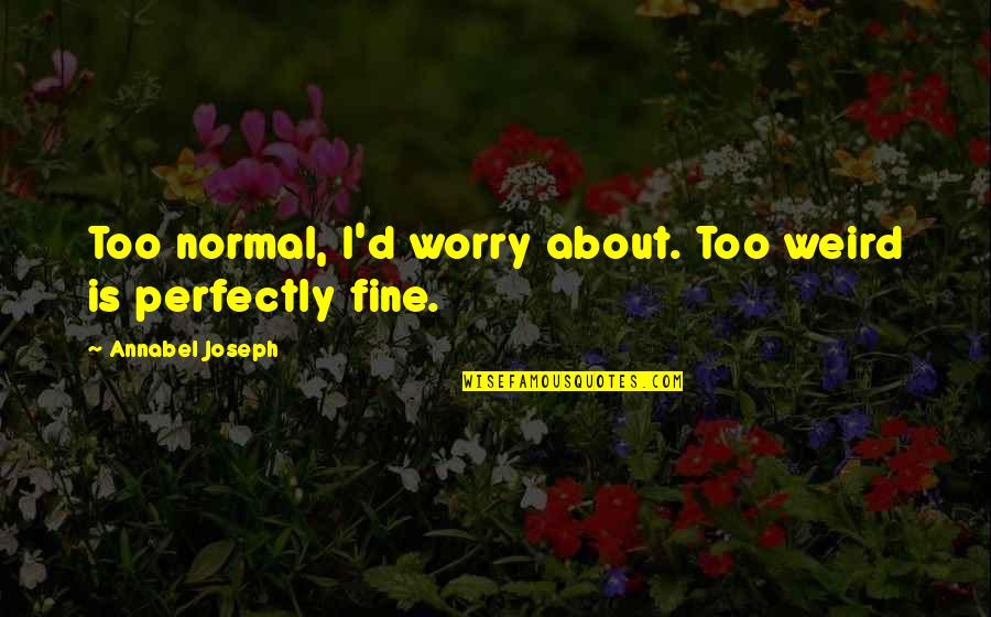 Brugarolas Dr Quotes By Annabel Joseph: Too normal, I'd worry about. Too weird is Brugarolas Dr Quotes By Annabel Joseph: Too normal, I'd worry about. Too weird is