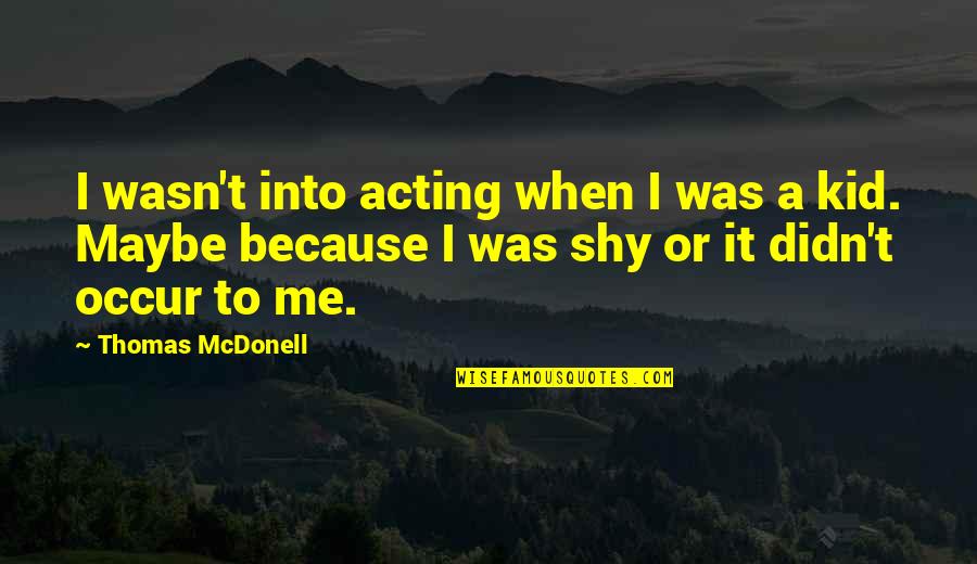 Brugarolas Dr Quotes By Thomas McDonell: I wasn't into acting when I was a Brugarolas Dr Quotes By Thomas McDonell: I wasn't into acting when I was a