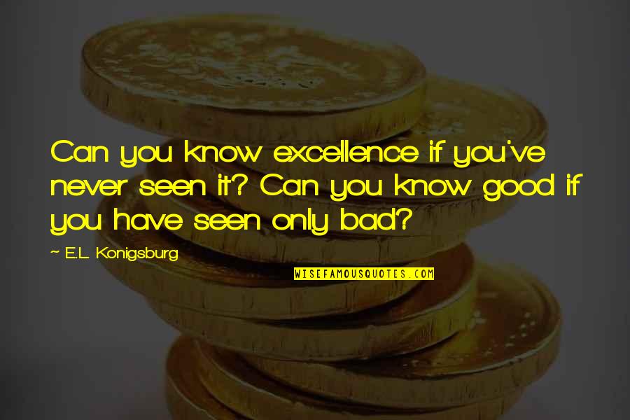 Brugaton Quotes By E.L. Konigsburg: Can you know excellence if you've never seen Brugaton Quotes By E.L. Konigsburg: Can you know excellence if you've never seen