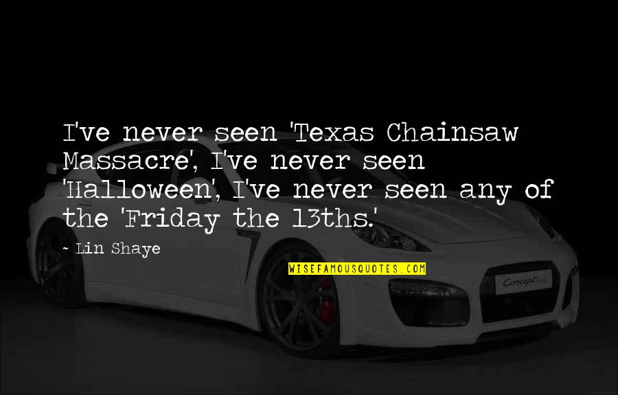Brugaton Quotes By Lin Shaye: I've never seen 'Texas Chainsaw Massacre', I've never Brugaton Quotes By Lin Shaye: I've never seen 'Texas Chainsaw Massacre', I've never