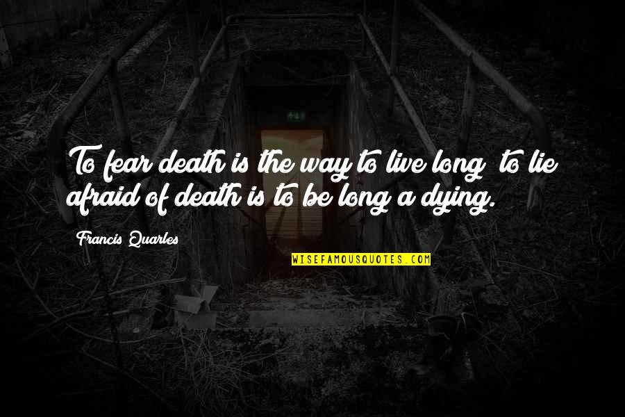 Bruges Proverbs Quotes By Francis Quarles: To fear death is the way to live