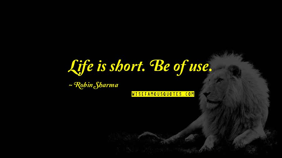 Bruggen Bouwen Quotes By Robin Sharma: Life is short. Be of use.