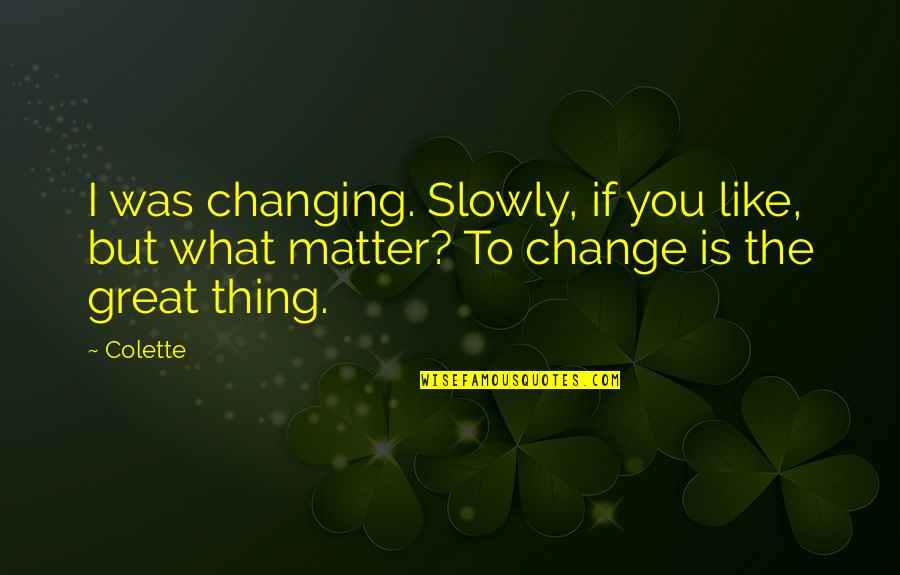 Brugnons Quotes By Colette: I was changing. Slowly, if you like, but