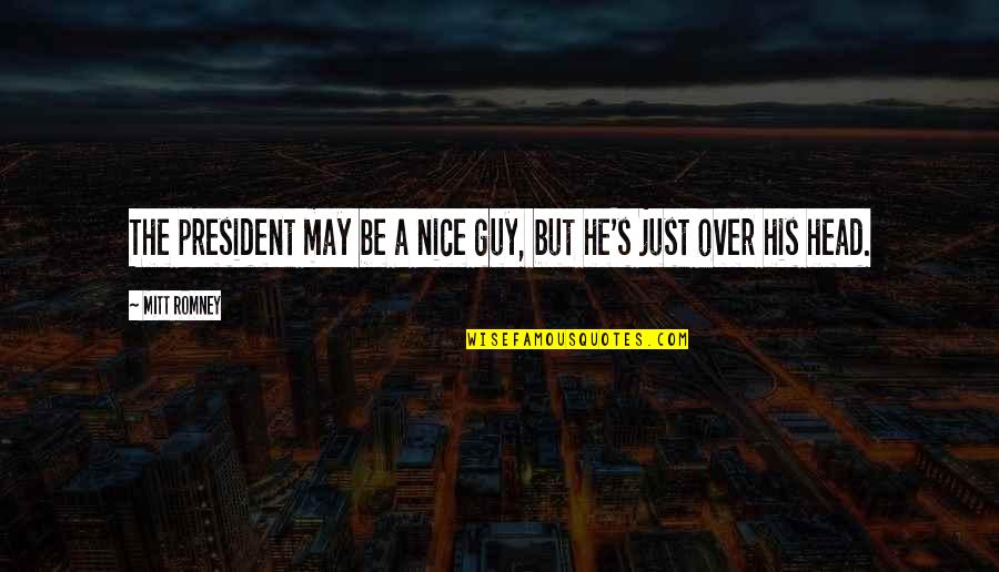 Brugola Quotes By Mitt Romney: The president may be a nice guy, but