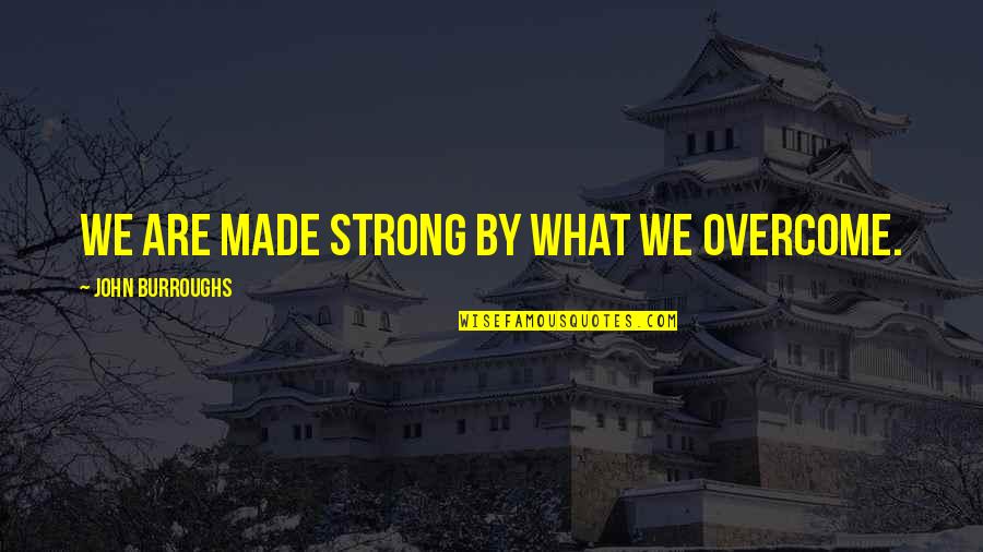 Brugte Mursten Quotes By John Burroughs: We are made strong by what we overcome. Brugte Mursten Quotes By John Burroughs: We are made strong by what we overcome.