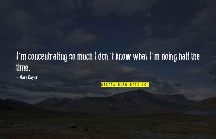 Bruguera Vaqueros Quotes By Mark Kaylor: I'm concentrating so much I don't know what