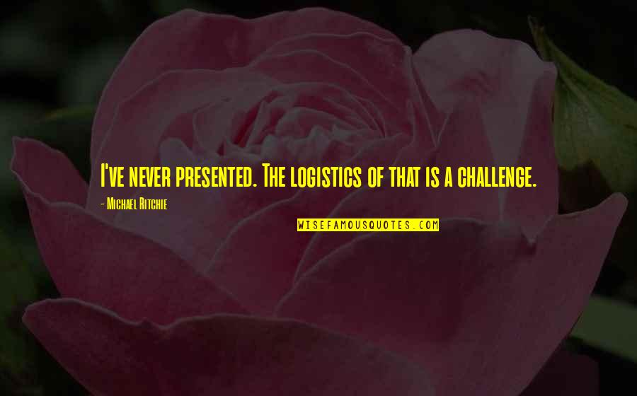 Bruh Quote Quotes By Michael Ritchie: I've never presented. The logistics of that is Bruh Quote Quotes By Michael Ritchie: I've never presented. The logistics of that is