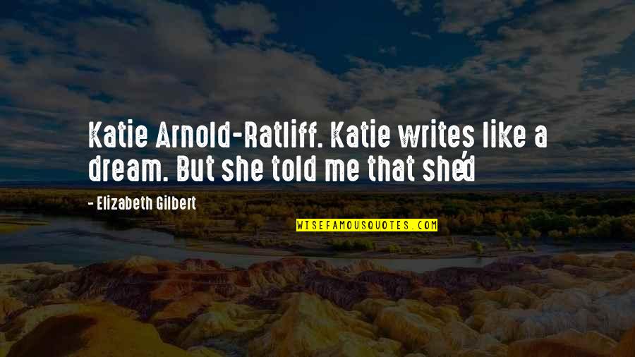 Bruheem Quotes By Elizabeth Gilbert: Katie Arnold-Ratliff. Katie writes like a dream. But