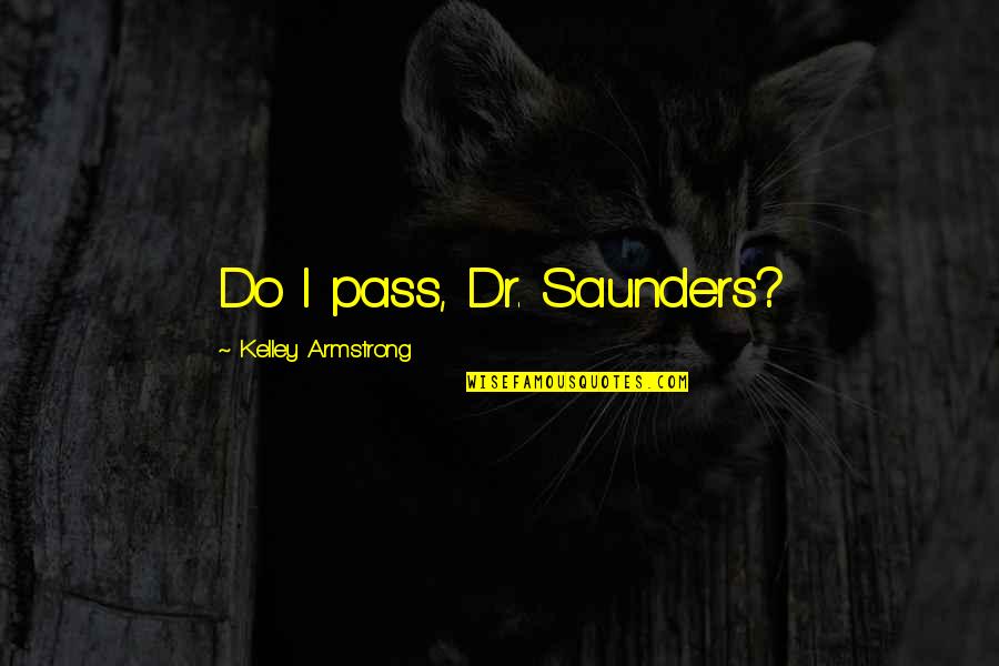 Bruhls Terrace Quotes By Kelley Armstrong: Do I pass, Dr. Saunders? Bruhls Terrace Quotes By Kelley Armstrong: Do I pass, Dr. Saunders?
