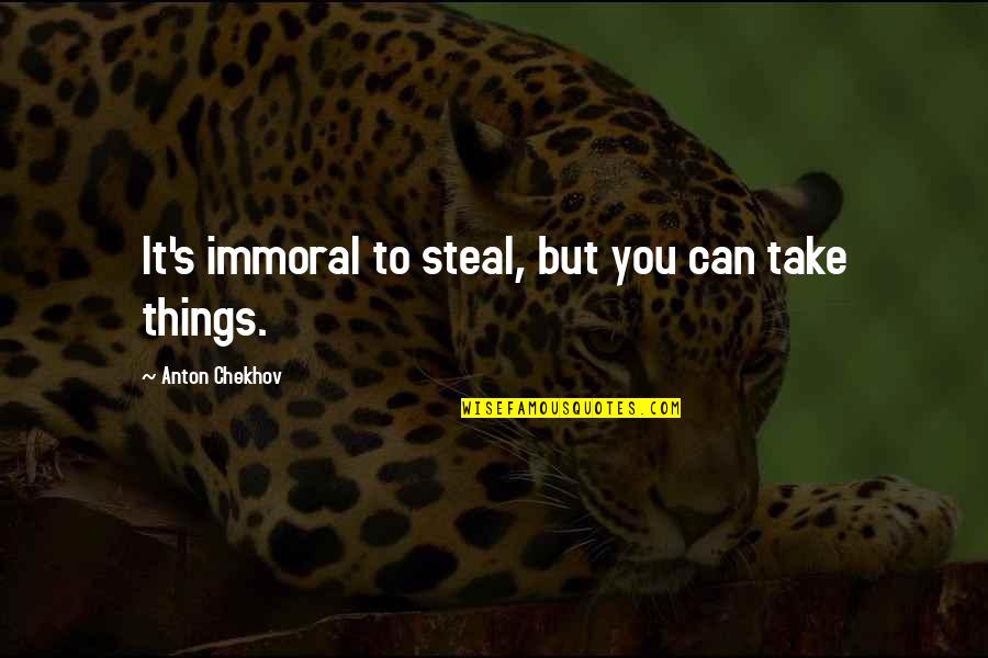 Bruhn Quotes By Anton Chekhov: It's immoral to steal, but you can take