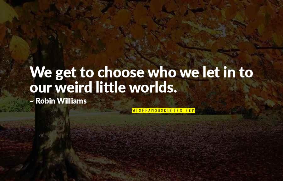 Bruikleen Quotes By Robin Williams: We get to choose who we let in Bruikleen Quotes By Robin Williams: We get to choose who we let in