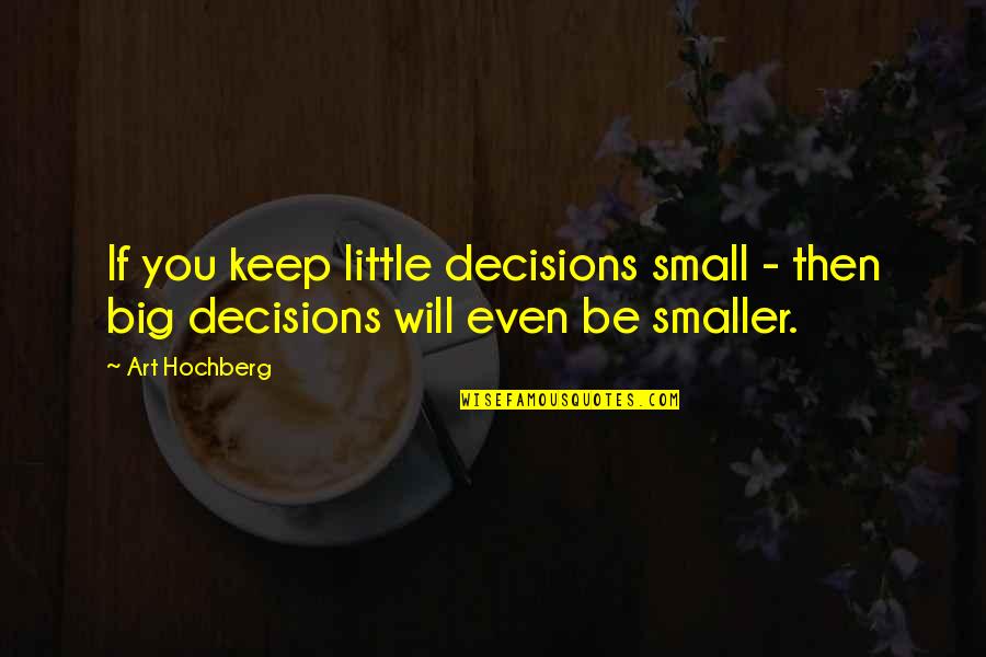 Bruin Quotes By Art Hochberg: If you keep little decisions small - then