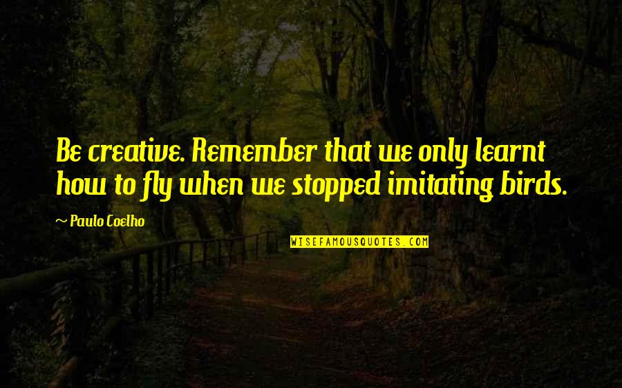 Bruinings Quotes By Paulo Coelho: Be creative. Remember that we only learnt how Bruinings Quotes By Paulo Coelho: Be creative. Remember that we only learnt how
