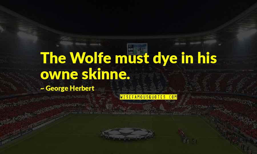 Bruininks Motor Quotes By George Herbert: The Wolfe must dye in his owne skinne. Bruininks Motor Quotes By George Herbert: The Wolfe must dye in his owne skinne.