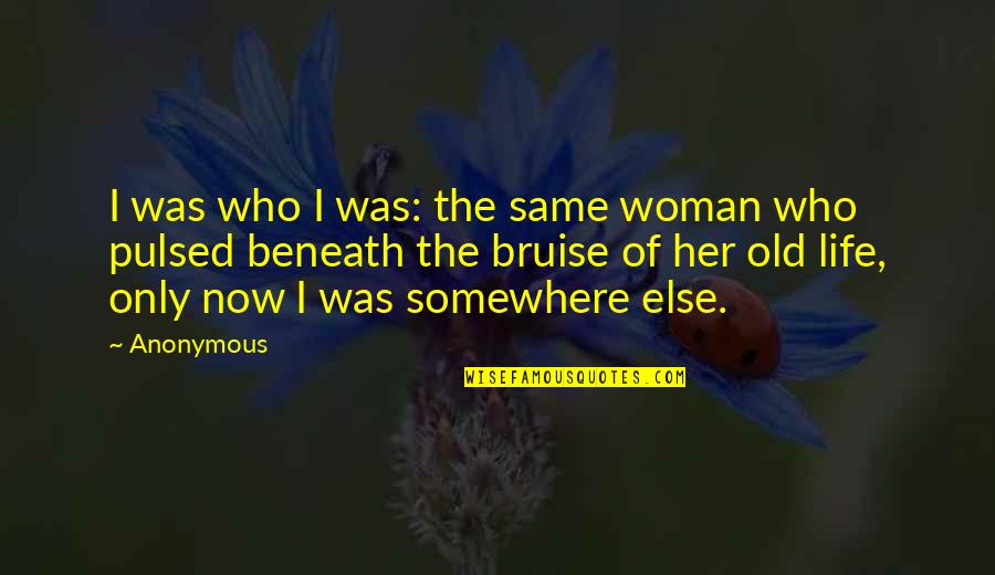 Bruise Quotes By Anonymous: I was who I was: the same woman