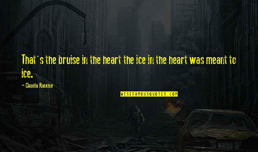 Bruise Quotes By Claudia Rankine: That's the bruise in the heart the ice