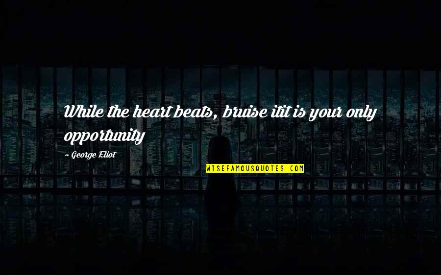 Bruise Quotes By George Eliot: While the heart beats, bruise itit is your