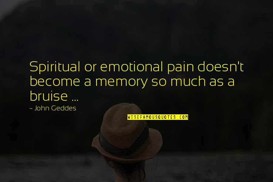 Bruise Quotes By John Geddes: Spiritual or emotional pain doesn't become a memory