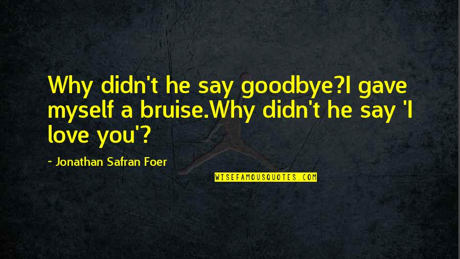 Bruise Quotes By Jonathan Safran Foer: Why didn't he say goodbye?I gave myself a