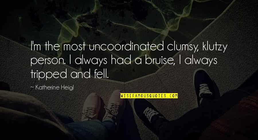 Bruise Quotes By Katherine Heigl: I'm the most uncoordinated clumsy, klutzy person. I