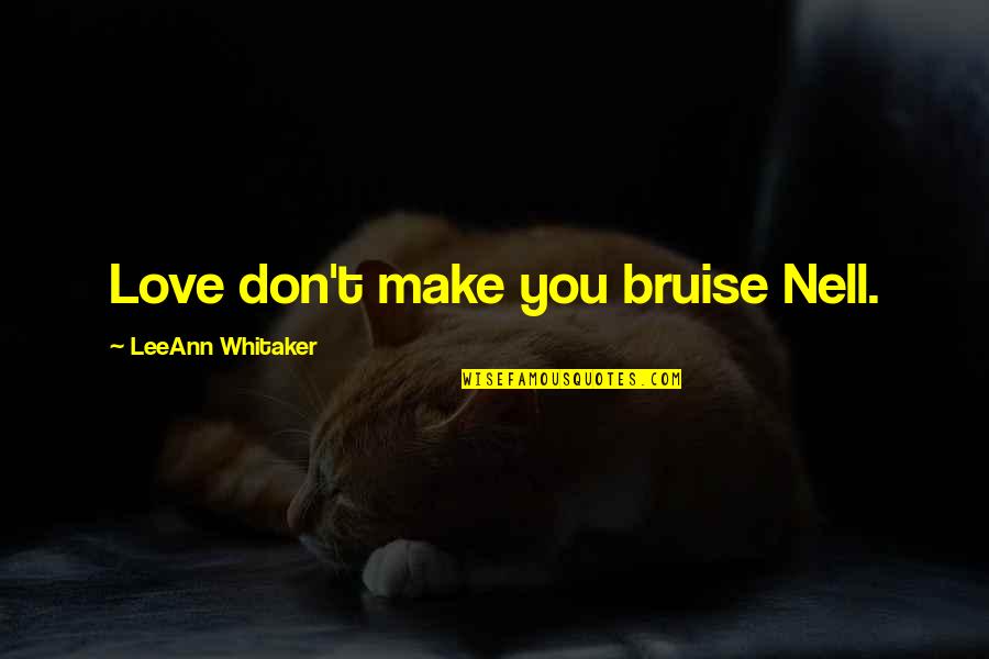 Bruise Quotes By LeeAnn Whitaker: Love don't make you bruise Nell.