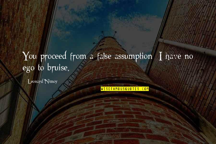 Bruise Quotes By Leonard Nimoy: You proceed from a false assumption: I have