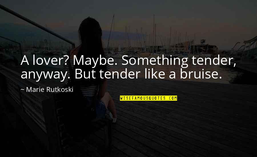 Bruise Quotes By Marie Rutkoski: A lover? Maybe. Something tender, anyway. But tender