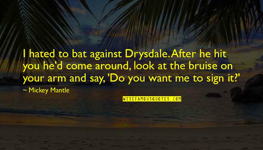 Bruise Quotes By Mickey Mantle: I hated to bat against Drysdale. After he