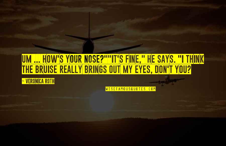 Bruise Quotes By Veronica Roth: Um ... how's your nose?""It's fine," he says.