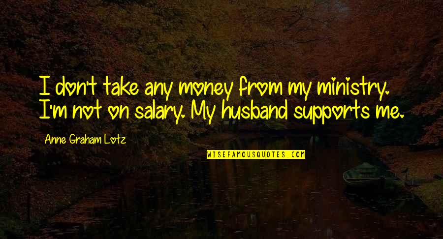 Bruised But Not Broken Quotes By Anne Graham Lotz: I don't take any money from my ministry.