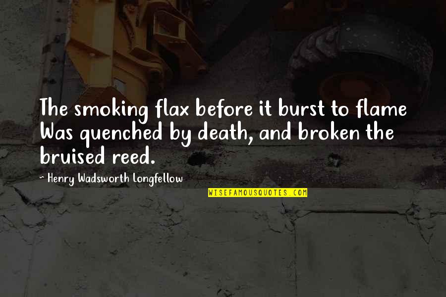 Bruised But Not Broken Quotes By Henry Wadsworth Longfellow: The smoking flax before it burst to flame