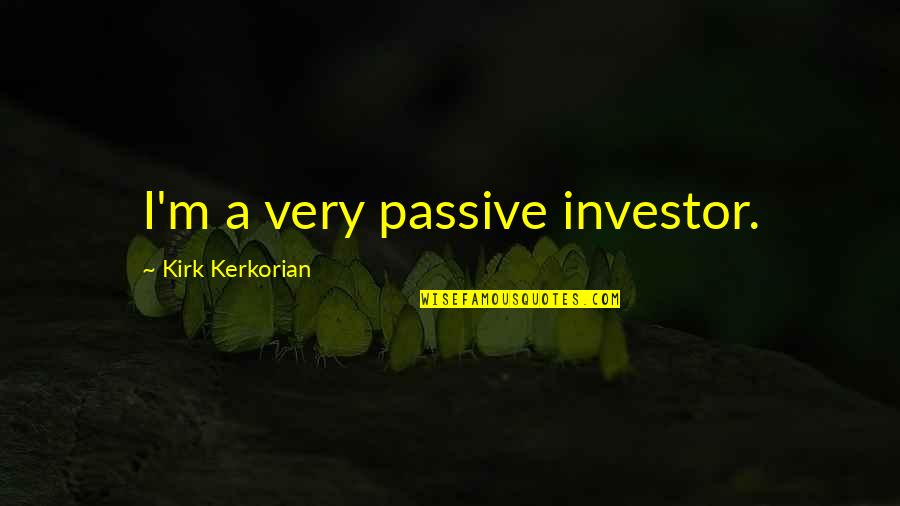 Bruised But Not Broken Quotes By Kirk Kerkorian: I'm a very passive investor.