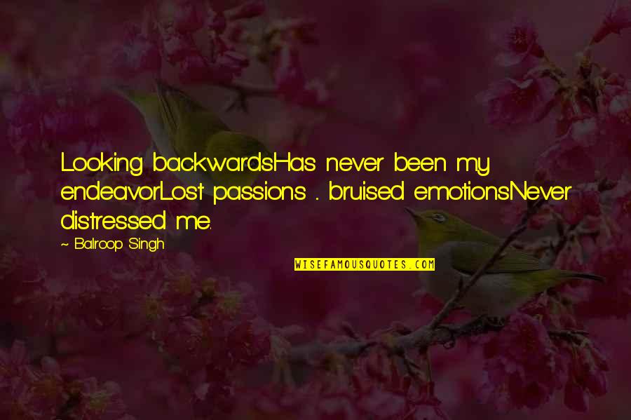 Bruised But Quotes By Balroop Singh: Looking backwardsHas never been my endeavorLost passions ...