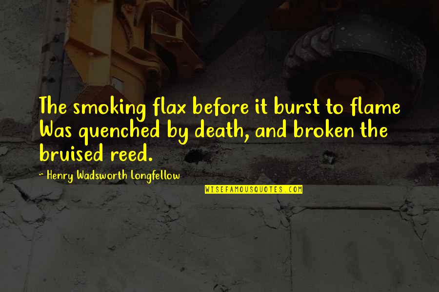 Bruised But Quotes By Henry Wadsworth Longfellow: The smoking flax before it burst to flame