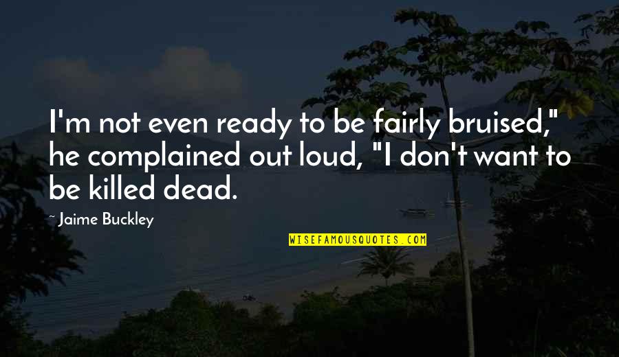 Bruised But Quotes By Jaime Buckley: I'm not even ready to be fairly bruised,"