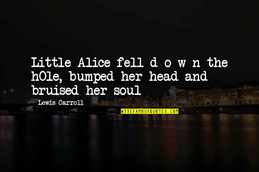 Bruised But Quotes By Lewis Carroll: Little Alice fell d o w n the