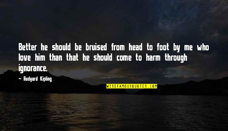 Bruised But Quotes By Rudyard Kipling: Better he should be bruised from head to