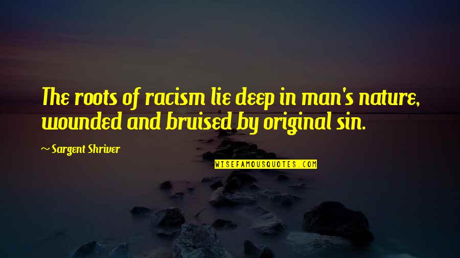 Bruised But Quotes By Sargent Shriver: The roots of racism lie deep in man's