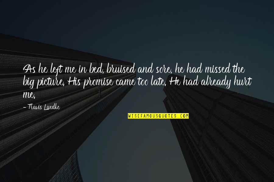 Bruised But Quotes By Travis Luedke: As he left me in bed, bruised and